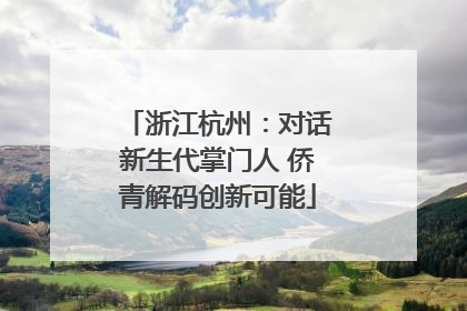 浙江杭州：对话新生代掌门人 侨青解码创新可能